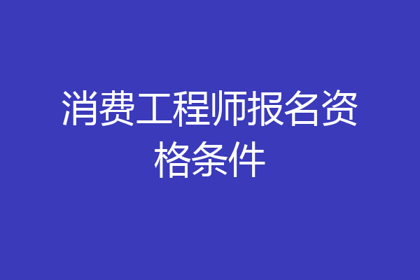 消费工程师报名资格条件