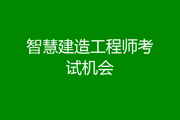智慧建造工程师考试机会