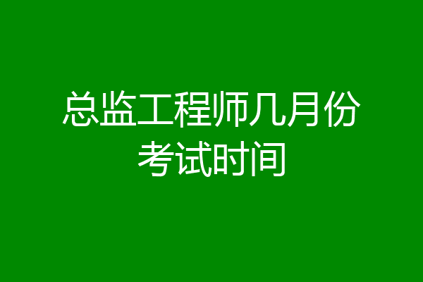 总监工程师几月份考试时间