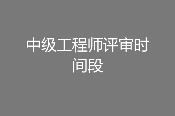 中级工程师评审时间段