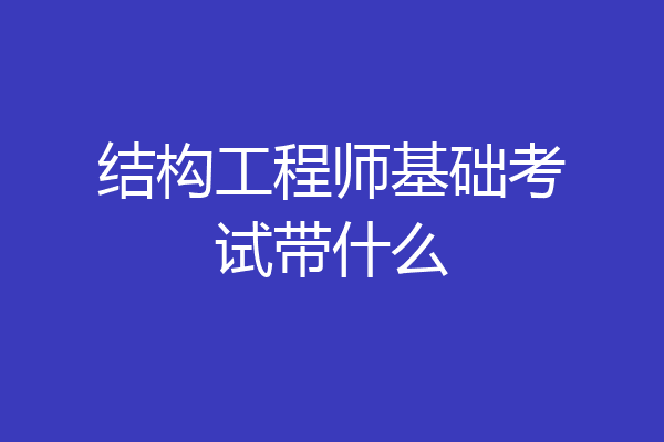结构工程师基础考试带什么