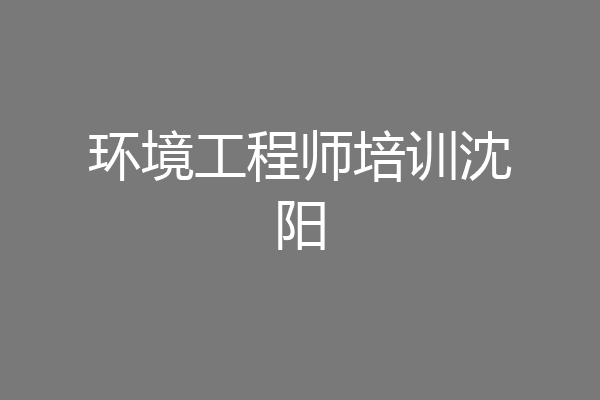环境工程师培训沈阳