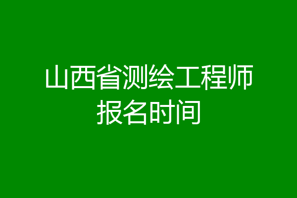 山西省测绘工程师报名时间