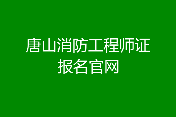 唐山消防工程师证报名官网