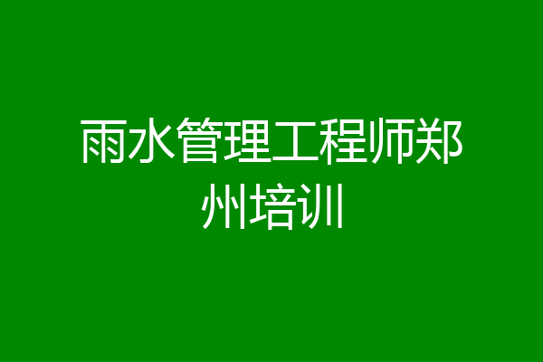 雨水管理工程师郑州培训