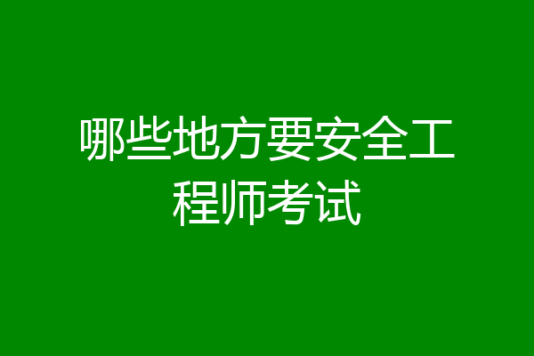 哪些地方要安全工程师考试