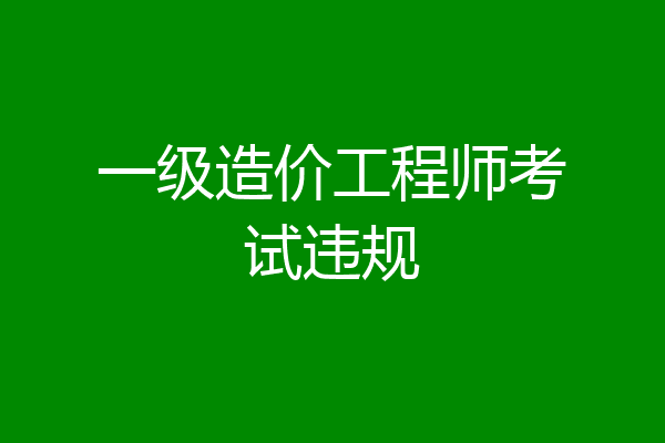 一级造价工程师考试违规