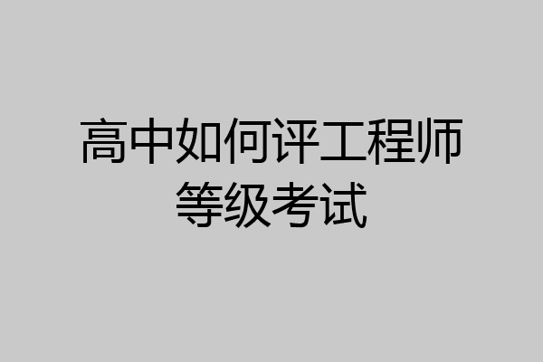 高中如何评工程师等级考试