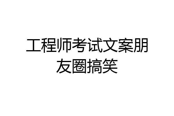 工程师考试文案朋友圈搞笑