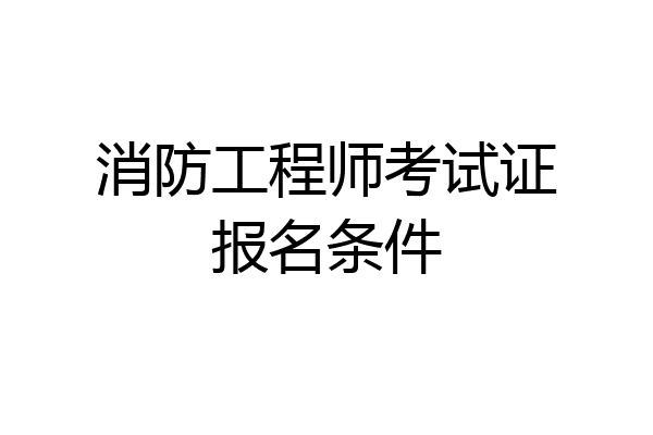 消防工程师考试证报名条件
