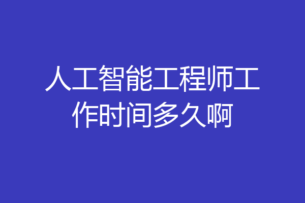 人工智能工程师工作时间多久啊