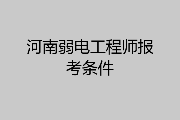 河南弱电工程师报考条件
