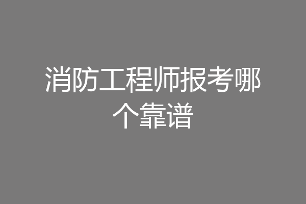 消防工程师报考哪个靠谱