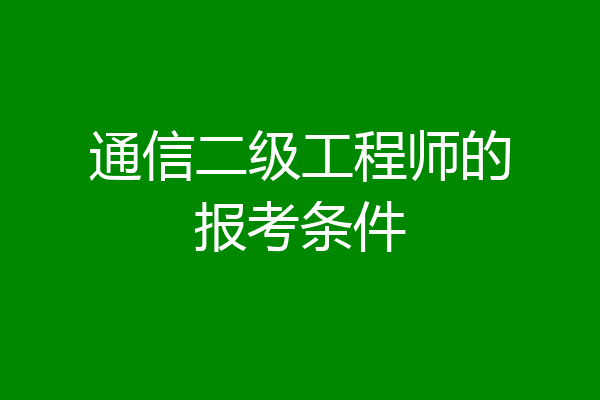 通信二级工程师的报考条件