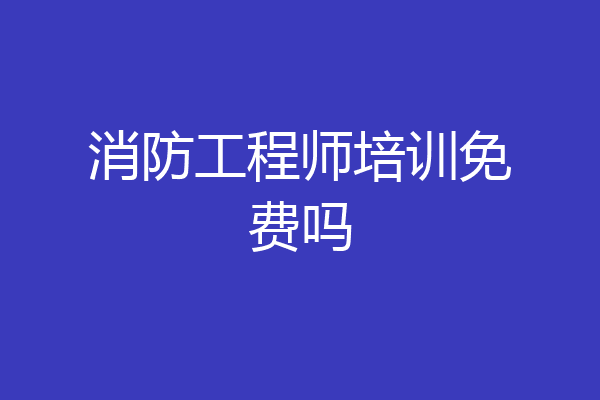 消防工程师培训免费吗