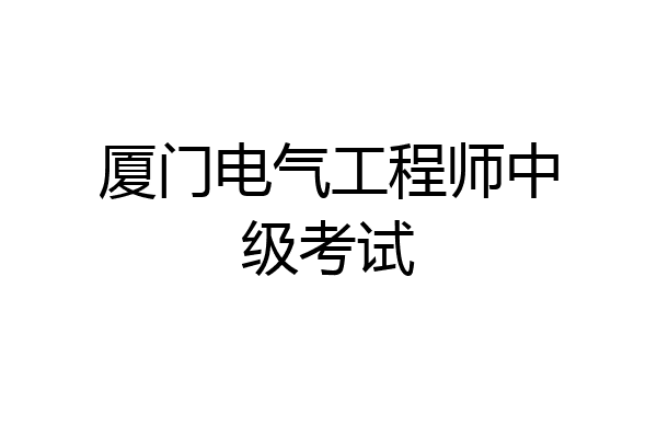 厦门电气工程师中级考试