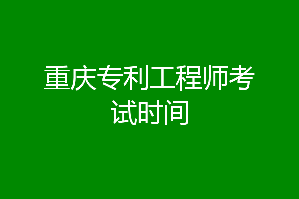 重庆专利工程师考试时间