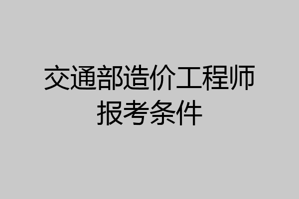 交通部造价工程师报考条件