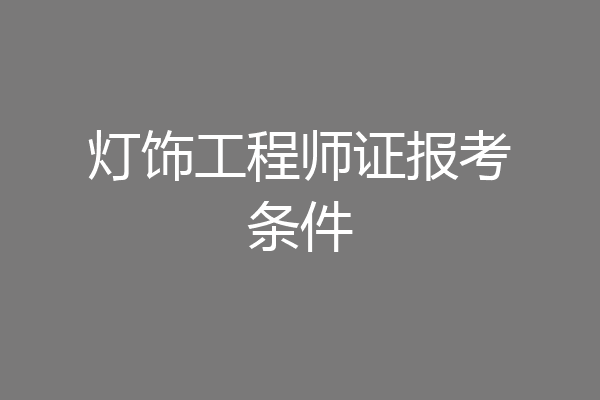 灯饰工程师证报考条件