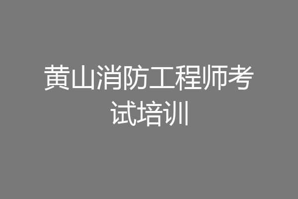黄山消防工程师考试培训
