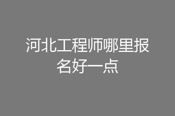 河北工程师哪里报名好一点