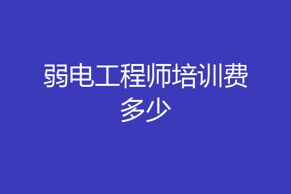 弱电工程师培训费多少