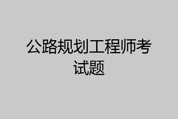 公路规划工程师考试题