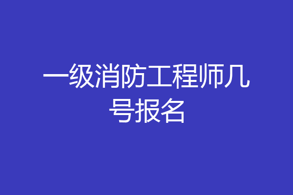 一级消防工程师几号报名