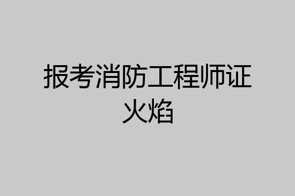 报考消防工程师证火焰