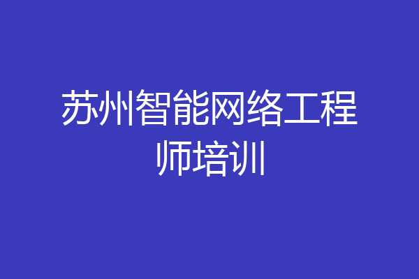 苏州智能网络工程师培训