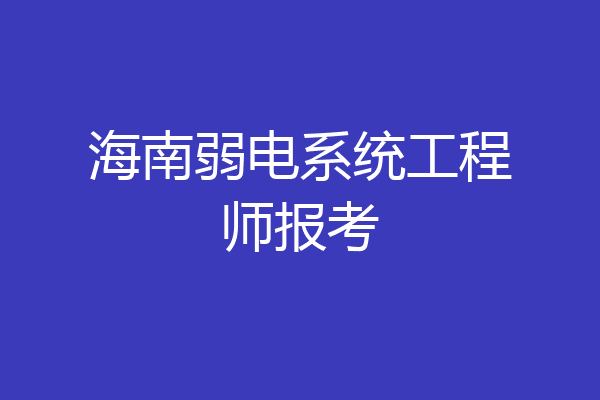 海南弱电系统工程师报考