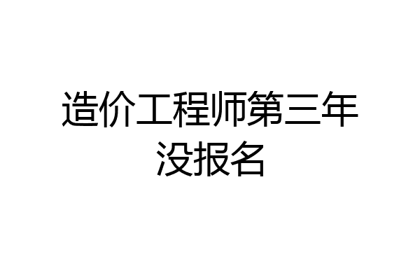 造价工程师第三年没报名