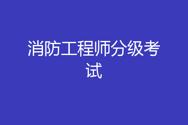 消防工程师分级考试