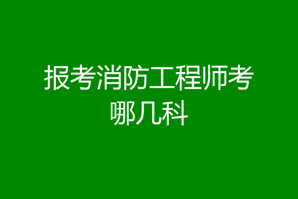 报考消防工程师考哪几科