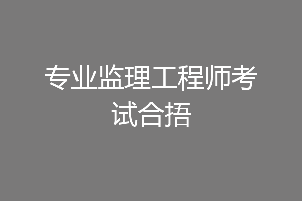 专业监理工程师考试合捂