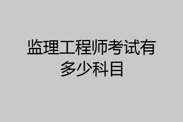 监理工程师考试有多少科目