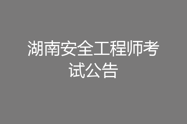 湖南安全工程师考试公告