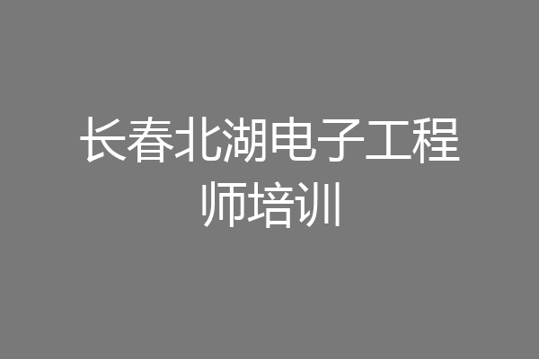 长春北湖电子工程师培训