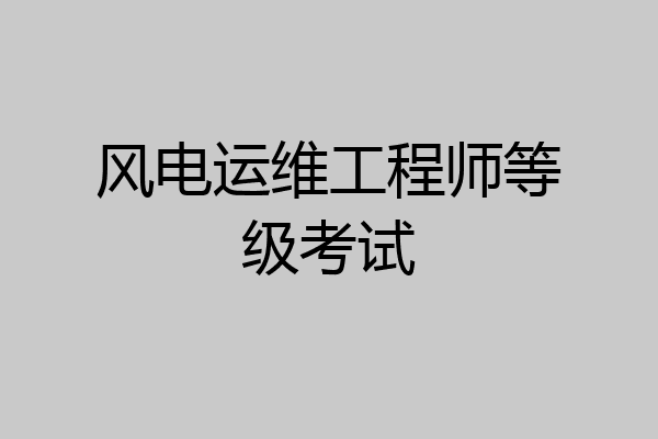 风电运维工程师等级考试