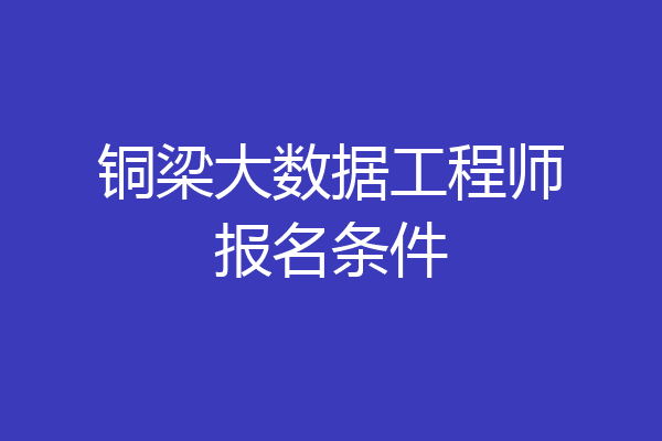 铜梁大数据工程师报名条件
