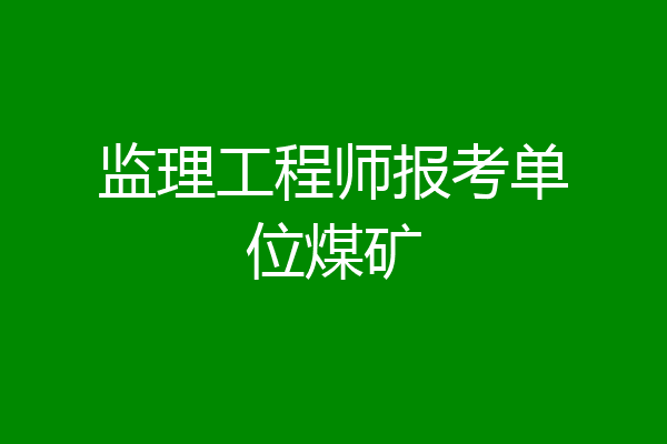 监理工程师报考单位煤矿