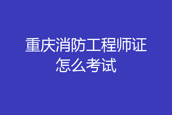重庆消防工程师证怎么考试
