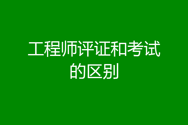 工程师评证和考试的区别