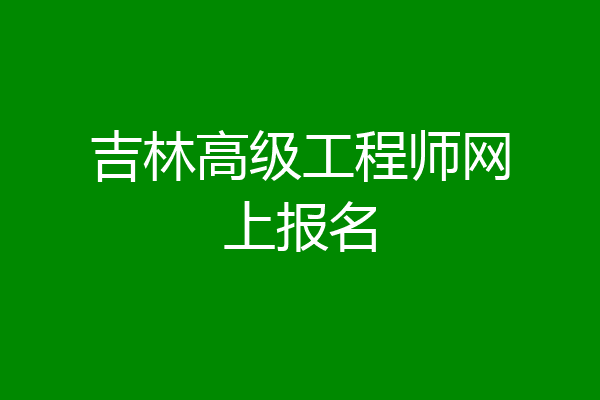 吉林高级工程师网上报名