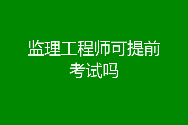 监理工程师可提前考试吗
