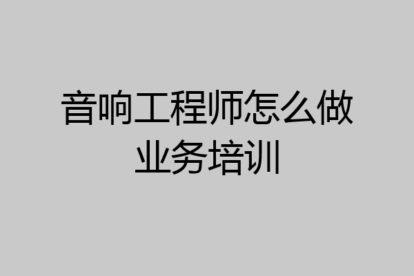 音响工程师怎么做业务培训