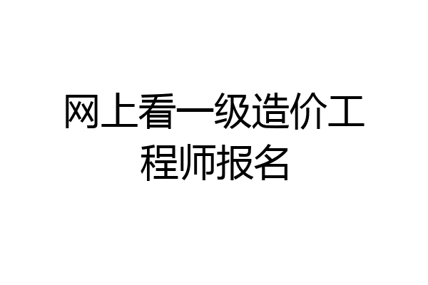 网上看一级造价工程师报名