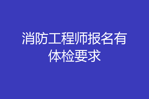 消防工程师报名有体检要求