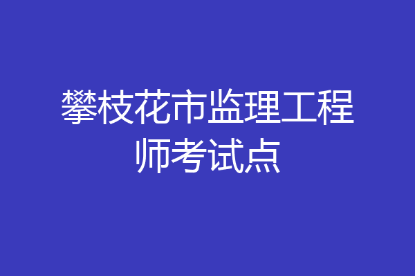 攀枝花市监理工程师考试点
