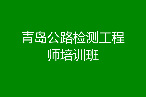 青岛公路检测工程师培训班